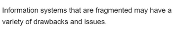 Information systems that are fragmented may have a
variety of drawbacks and issues.