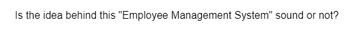 Is the idea behind this "Employee Management System" sound or not?