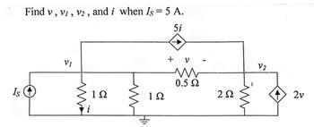 5i
Find v, v1, v2, and i when Is = 5 A.
Is ④
VI
+ V
102
122
w
0.5 Ω
ww
202
V2
2v
ww