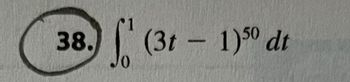 The image shows a mathematical problem often found in calculus, specifically dealing with integral calculus. The problem is numbered "38" and is enclosed in a circle. The integral to evaluate is:

\[
\int_{0}^{1} (3t - 1)^{50} \, dt
\]

This expression represents a definite integral where the function \((3t - 1)^{50}\) is integrated with respect to \(t\) from the lower limit of 0 to the upper limit of 1. This type of problem typically requires the use of techniques such as substitution or integration by parts to solve.