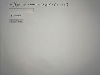 Find
(3x + 2y)dA where D = {(x, y) | x² + y² ≤ 1, x ≥ 0}
D
Calculator
Check Answer