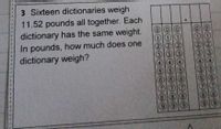 3 Sixteen dictionaries weigh
11.52 pounds all together. Each
dictionary has the same weight.
In pounds, how much does one
dictionary weigh?
2) 2
(6)
(6)
6)
8.
