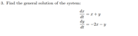 3. Find the general solution of the system:
dx
= x + y
dt
dy
-2x – Y
dt
