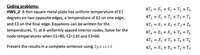 Coding problems:
HW5_2 A thin square metal plate has uniform temperature of E1
4T, = E, + E2 + T, + T6
degrees on two opposite edges, a temperature of E2 on one edge,
4T, = E, + T1 + T3 + T5
and E3 on the final edge. Equations can be written for the
4T3 = E1 + E3 +T2+ T4
temperatures, Ti, at 6 uniformly spaced interior nodes. Solve for the
4T4 = E1 + E3 + T3 + T5
node temperatures when E1=80, E2=120 and E3=60.
4T5 = E1 + T2 + T4 + T6
Present the results in a complete sentence using fprintf
4T, = E1 + E2 + T, + T5
