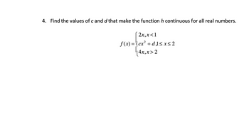 4. Find the values of c and d that make the function h continuous for all real numbers.
2x, x< 1
f(x)=cx² + d,l≤x≤2
|4x, x>2