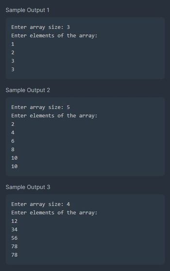 Sample Output 1
Enter array size: 3
Enter elements of the array:
1
2
WWN
3
3
Sample Output 2
Enter array size: 5
Enter elements of the array:
2
4
6
8
10
10
Sample Output 3
Enter array size: 4
Enter elements of the array:
12
34
56
78
78