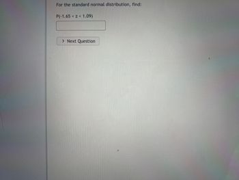 For the standard normal distribution, find:
P(-1.65 z 1.09)
> Next Question