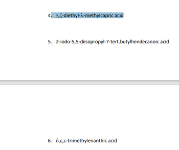 4. Y,C-diethyl-2-methylcapric acid
5. 2-iodo-5,5-diisopropyl-7-tert.butylhendecanoic acid
6. 8,,c-trimethylenanthic acid