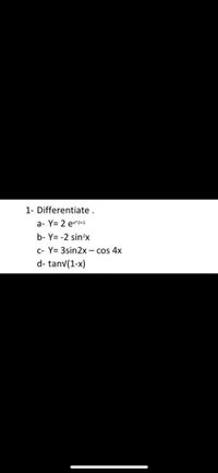 1- Differentiate.
a- Y= 2 e^2+1
b- Y= -2 sin?x
c- Y= 3sin2x - cos 4x
d- tanv(1-x)
