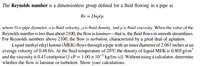 The Reynolds number is a dimensionless group defined for a fluid flowing in a pipe as
Re = Duplu
where Dis pipe diameter, u is fluid velocity, p is fluid density, and u is fluid viscosity. When the value of the
Reynolds number is less than about 2100, the flow is laminarthat is, the fluid flows in smooth streamlines.
For Reynolds numbers above 2100, the flow is turbulent, characterized by a great deal of agitation.
Liquid methyl ethylketone (MEK) flows through a pipe with an inner diameter of 2.067 inches at an
average velocity of 0.48 ft/s. At the fluid temperature of 20°C the density of liquid MEK is 0.805 g/cm?
and the viscosity is 0.43 centipoise [1 cP = 1.00 x 10-³ kg/(m-s)]. Without using a calculator, determine
whether the flow is laminar or turbulent. Show your calculations.
