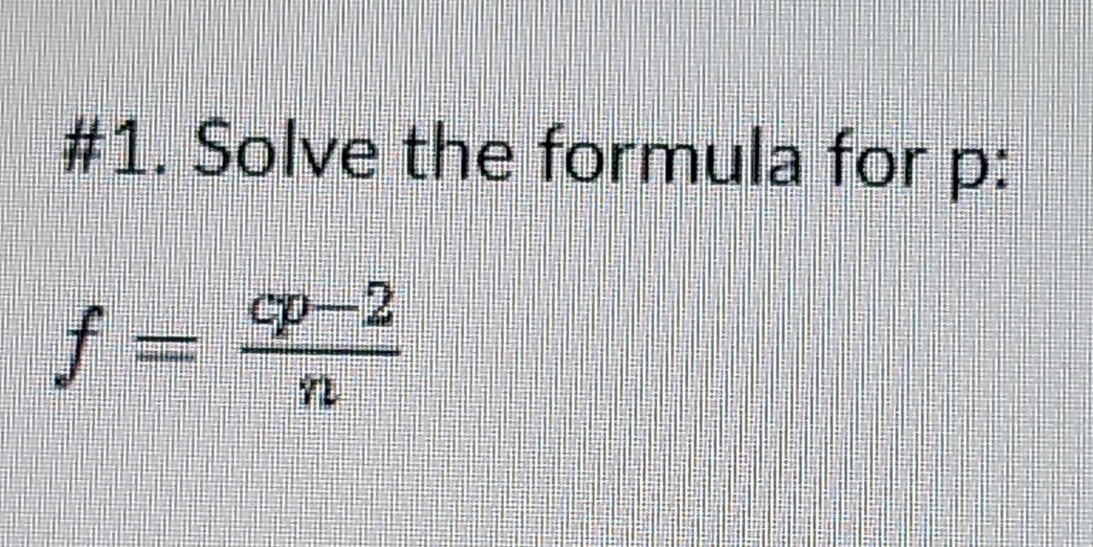 #1. Solve the formula for p:
f = cp-2