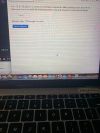 B0/2 pts 93 3 99
Ifn=12, = 39, and s = 2, construct a confidence interval at a 98% confidence level. Assume the
data came froma normally distributed population. Give your answers to three decimal places.
Question Help: ♡ Message instructor
Submit Question
Ads in 4
SAVE
MacBook Pro
FR.IENDS
DI
DD
DD
F7
F11
F12
F9
F10
F8
F5
&
*
(
%3D
dele
7
8
}
{
[
T
Y
U
P
11
J
K
L
く6
