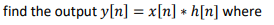 find the output y[n] = x[n] *h[n] where