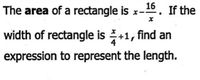 16
The area of a rectangle is x-:
If the
width of rectangle is +1, find an
expression to represent the length.
