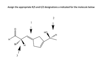 Assign the appropriate R/S and E/Z designations a indicated for the molecule below
Η
○
PIIIIII...)
Bri
3
1
2
HO