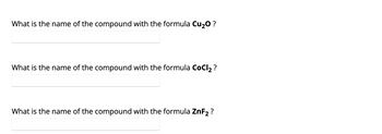 What is the name of the compound with the formula Cu₂O ?
What is the name of the compound with the formula CoCl₂?
What is the name of the compound with the formula ZnF₂?