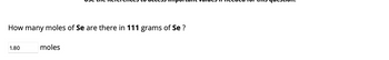 How many moles of Se are there in 111 grams of Se ?
1.80
moles