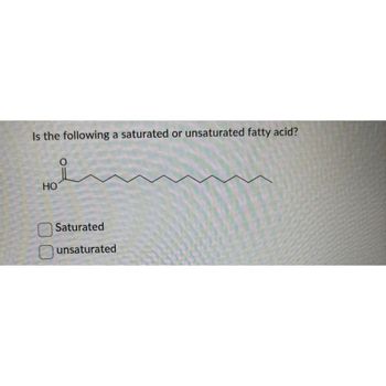 Is the following a saturated or unsaturated fatty acid?
HO
O
0
R
Saturated
unsaturated
2