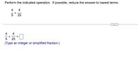 Perform the indicated operation. If possible, reduce the answer to lowest terms.
4 4
+
25
4
4
+
5
25
(Type an integer or simplified fraction.)
