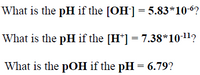 What is the pH if the [OH] = 5.83*10-6?
What is the pH if the [H*] = 7.38*10-11?
What is the pOH if the pH = 6.79?
