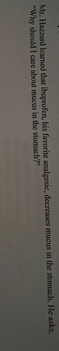 Mr. Hazzard learned that ibuprofen, his favorite analgesic, decreases mucus in the stomach. He asks,
"Why should I care about mucus in the stomach?"