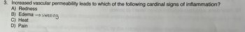 3. Increased vascular permeability leads to which of the following cardinal signs of inflammation?
A) Redness
B) Edema → swelling
C) Heat
D) Pain