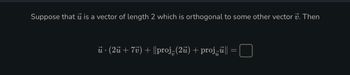 Suppose that is a vector of length 2 which is orthogonal to some other vector . Then
ū · (2ū + 7v) + ||proj-(2ū) + projū||