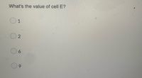 What's the value of cell E?
O1
6.
9.
