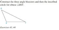 Construct the three angle bisectors and then the inscribed
circle for obtuse ARST.
R
Exercises 43, 44
