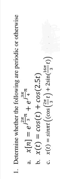 1. Determine whether the following are periodic or otherwise
.3Tt
= e' 3
и—
a.
u + uə = [u]x v
b. x(t) = cos(t) + cos(2.5t)
= sinnt (cos (t) + 2sin t)
16п
t) + 2sin(-
