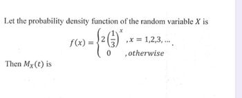 Let the probability density function of the random variable X is
x
f(x)
Then Mx (t) is
0
, x = 1,2,3,...
, otherwise