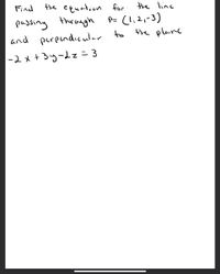 the equation for the line
Cli2,-3)
Hhe planc
Find
passing through
and perpendicular to
E=27-Ge+*て-
