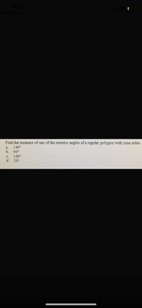 Find the measure of one of the exterior angles of a regular polygon with nine sides.
140°
a.
b.
40°
C.
160°
d. 20°
