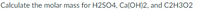 Calculate the molar mass for H2SO4, Ca(OH)2, and C2H3O2
