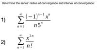 Determine the series' radius of convergence and interval of convergence:
(-1)"-'x
п-1
n
1)
n5"
n=1
2n
Σ
п!
2)
n=1
8.
