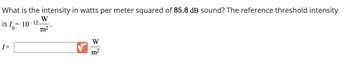 What is the intensity in watts per meter squared of 85.8 dB sound? The reference threshold intensity
is 10-12
=
W
m²
I=
W
m²