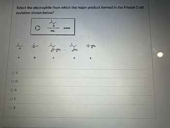 Select the electrophile from which the major product formed in the Friedel Craft
acylation shown below?
Oc
OD
OA
OE
C
B
product
AIC
:C-AlCis