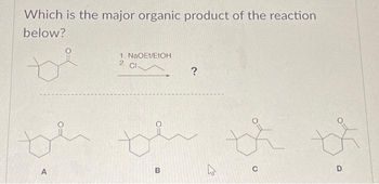 Which is the major organic product of the reaction
below?
A
1. NaOEt/EtOH
2
CI
th
B
?
K
th
t
D