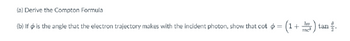 (a) Derive the Compton Formula
hv
(b) If is the angle that the electron trajectory makes with the incident photon, show that cot = (1 -
mc²
) ta
tan.