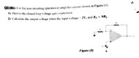 O2 (B):- For the non-inverting operational amplifier circuit shown in Figure (3).
1) Derive the closed loop voltage gain expression.
2) Calculate the output voltage when the input voltage - 2V, and R, = 9R1.
Figure (3)
