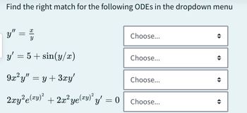 Find the right match for the following ODEs in the dropdown menu
y" = 2/4
y' = 5 + sin(y/x)
9x²y" = y + 3xy'
2xy²e(y)² + 2x² ye(ry)² y' = 0
Choose...
Choose...
Choose...
'y' = 0 | Choose...