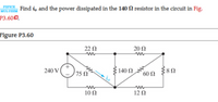 MO Find i, and the power dissipated in the 140 fl resistor in the circuit in Fig.
P3.600.
MULTISIM
Figure P3.60
22 N
20 Ω
240 V i
75 2
140 N
' 60 Ω
10 Ω
12 N
