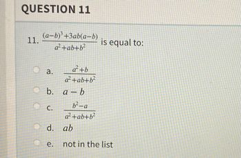 QUESTION 11
11.
(a-b)³ +3ab(a−b)
a²+ab+b²
a.
b. a-b
C.
a²+b
a²+ab+b²
e.
b²-a
a²+ab+b²
d. ab
is equal to:
not in the list