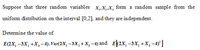 Suppose that three random variables x,„X,„X, fom a random sample from the
uniform distribution on the interval [0,2], and they are independent.
Determine the value of
E(2X, –3X, +X,-4). Var(2X,–3X,+X, -4) and E(2x, –3X, +X, -4)°]
