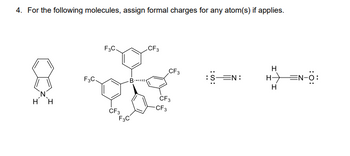 4. For the following molecules, assign formal charges for any atom(s) if applies.
F3C
8 -
F3C.
H H
CF3
F3C
CF3
CF3
CF3
-CF3
:S:
EN:
H
H) =N-0:
H