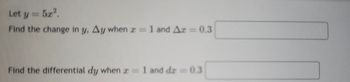 Let y = 5x².
Find the change in y, Ay when x = 1 and Az = 0.3
Find the differential dy when x = 1 and dz = 0.3