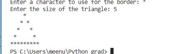 Enter a character to use for the border:
Enter the size of the triangle: 5
*** ****
PS C:\Users\meenu\Python grad>