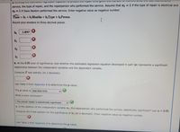 %3D
service, the type of repair, and the repairperson who performed the service. Assume that 22 = 1 if the type of repair is electrical and
I3 = 1 if Dave Newton performed the service. Enter negative value as negative number.
Time = bo +b Months + b2 Type + b3Person
Round your answers to three decimal places.
bo
1.847
by
b3
b. At the 0.05 level of significance, test whether the estimated regression equation developed in part (a) represents a significant
relationship between the independent variables and the dependent variable.
Compute F test statistic (to 2 decimals).
Use Table 4 from Appendix B to determine the p-value.
The p-value is less than 0.01
What is your conclusion?
The overall model is statistically significant
c. Is the addition of the independent variable 13, the repairperson who performed the service, statistically significant? Use a = 0.05.
%3D
Compute thet test statistic for the significance of 3 (to 2 decimals). Enter negative value as negative number.
Use Table 2 from Appendix B to determine the p-value.
