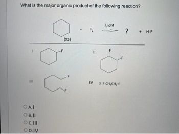 What is the major organic product of the following reaction?
|||
OAI
OB.Il
OC. III
OD. IV
(XS)
||
Light
IV 3 F-CH₂CH₂-F
? + H-F