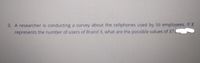 3. A researcher is conducting a survey about the cellphones used by 50 employees. If X
represents the number of users of Brand X, what are the possible values of X?
